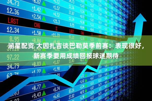 涵星配资 大因扎吉谈巴勒莫季前赛：表现很好，新赛季要用成绩回报球迷期待